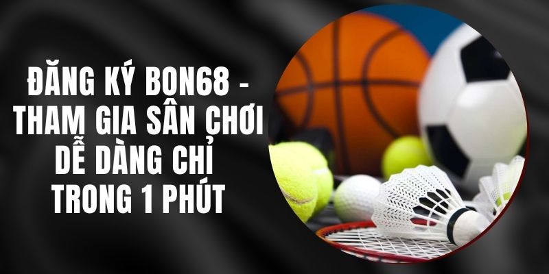 Đăng ký bon68 với 3 bước đơn nhanh chóng, an toàn